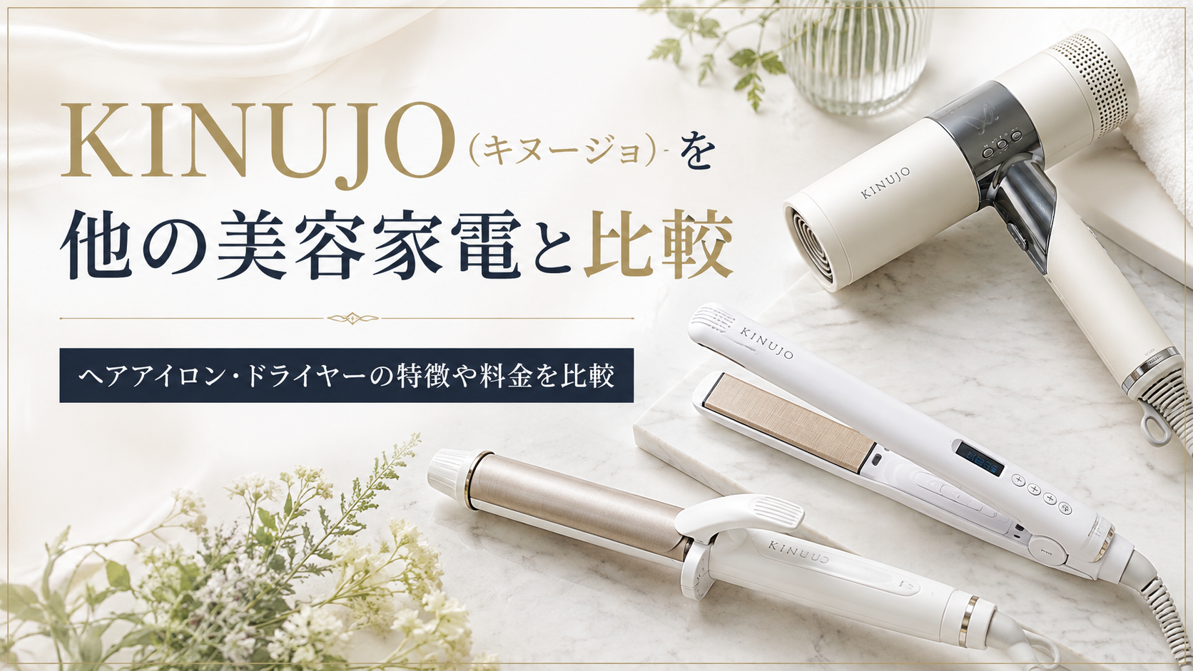 KINUJO（キヌージョ）を他の美容家電と比較｜ヘアアイロン・ドライヤーの特徴や料金を解説